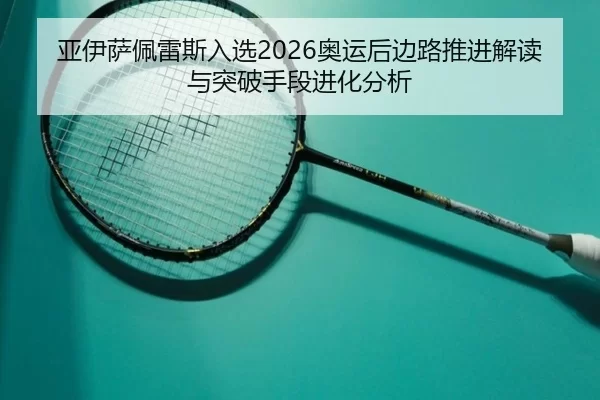 亚伊萨佩雷斯入选2026奥运后边路推进解读与突破手段进化分析