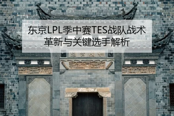 东京LPL季中赛TES战队战术革新与关键选手解析