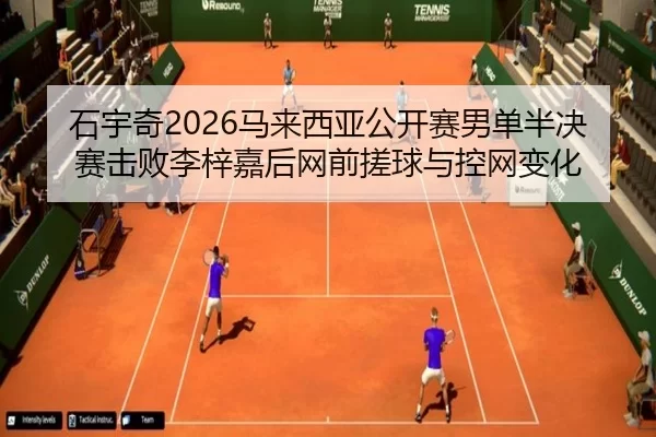 石宇奇2026马来西亚公开赛男单半决赛击败李梓嘉后网前搓球与控网变化