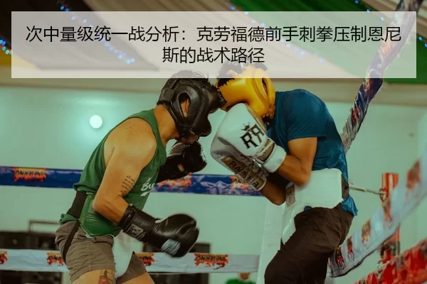 次中量级统一战分析：克劳福德前手刺拳压制恩尼斯的战术路径
